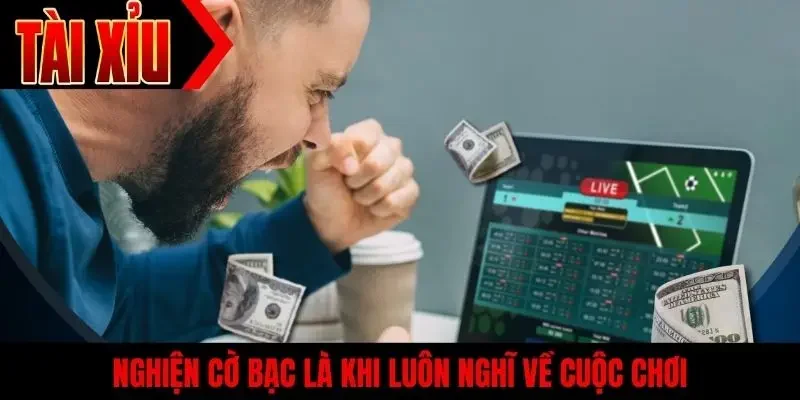 Nghiện cờ bạc là khi luôn nghĩ về cuộc chơi